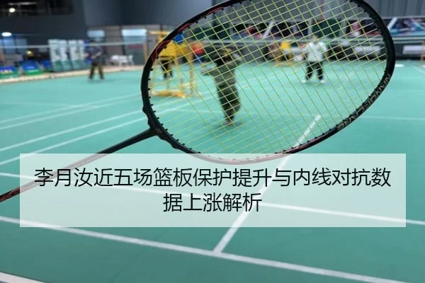 李月汝近五场篮板保护提升与内线对抗数据上涨解析
