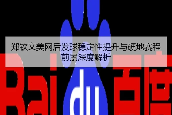 郑钦文美网后发球稳定性提升与硬地赛程前景深度解析