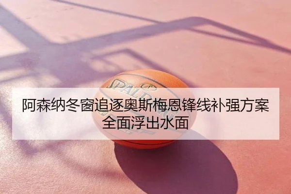阿森纳冬窗追逐奥斯梅恩锋线补强方案全面浮出水面